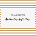 Animales difíciles de Rosa Montero