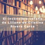 El invencible verano de Liliana de Cristina Rivera Garza