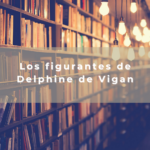 Los figurantes de Delphine de Vigan