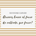 ¿Quieres hacer el favor de callarte, por favor? de Raymond Carver